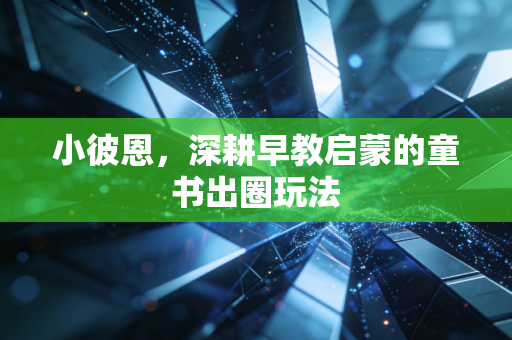 小彼恩，深耕早教启蒙的童书出圈玩法