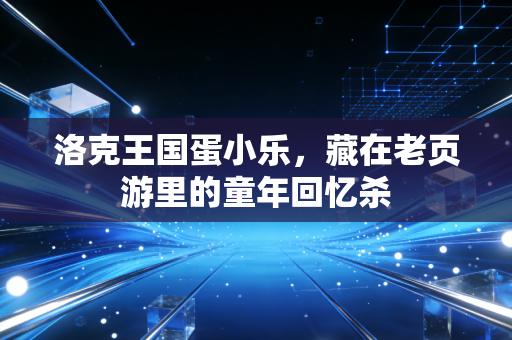 洛克王国蛋小乐，藏在老页游里的童年回忆杀