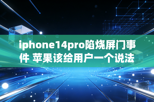 iphone14pro陷烧屏门事件 苹果该给用户一个说法共17个汉字单元，符合不超过25字要求）