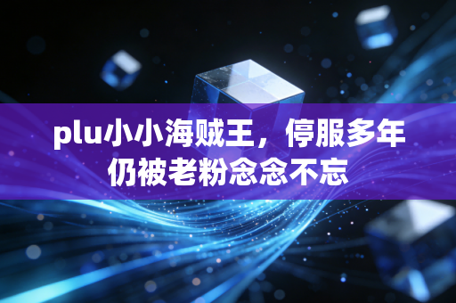 plu小小海贼王，停服多年仍被老粉念念不忘