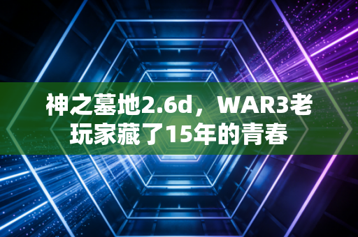神之墓地2.6d，WAR3老玩家藏了15年的青春