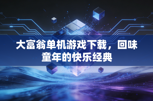 大富翁单机游戏下载，回味童年的快乐经典