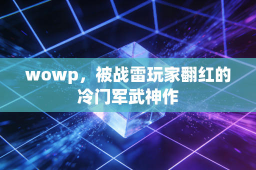 wowp，被战雷玩家翻红的冷门军武神作