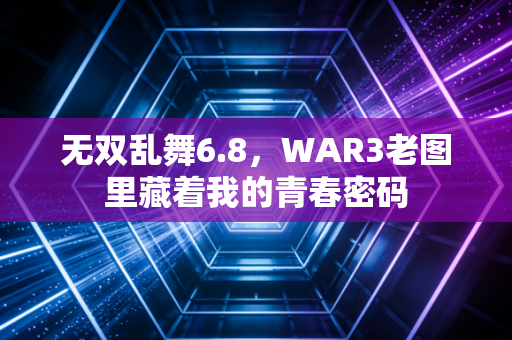 无双乱舞6.8，WAR3老图里藏着我的青春密码