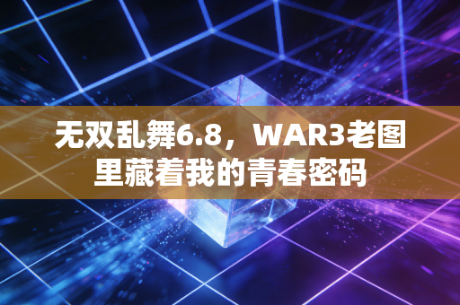 无双乱舞6.8，WAR3老图里藏着我的青春密码