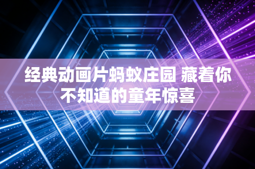 经典动画片蚂蚁庄园 藏着你不知道的童年惊喜