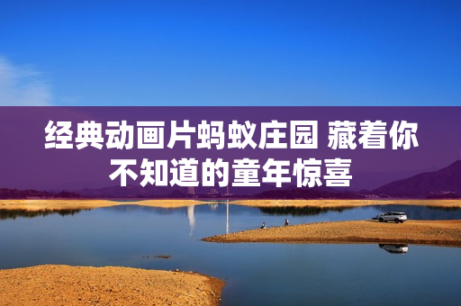 经典动画片蚂蚁庄园 藏着你不知道的童年惊喜