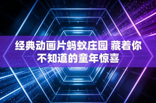 经典动画片蚂蚁庄园 藏着你不知道的童年惊喜