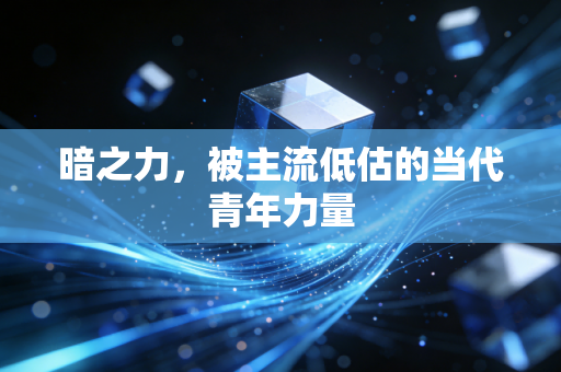 暗之力，被主流低估的当代青年力量