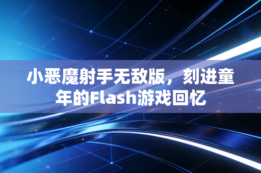 小恶魔射手无敌版，刻进童年的Flash游戏回忆