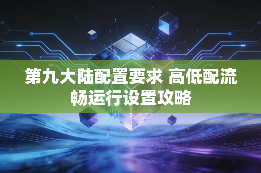 第九大陆配置要求 高低配流畅运行设置攻略