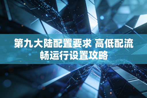 第九大陆配置要求 高低配流畅运行设置攻略