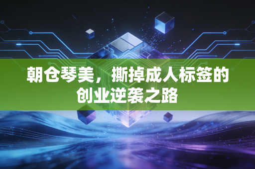 朝仓琴美，撕掉成人标签的创业逆袭之路