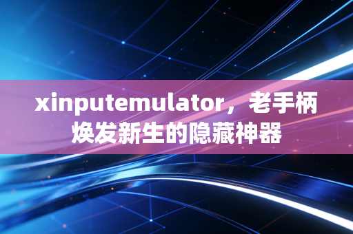 xinputemulator，老手柄焕发新生的隐藏神器