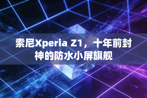 索尼Xperia Z1，十年前封神的防水小屏旗舰