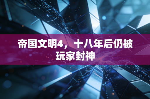 帝国文明4，十八年后仍被玩家封神