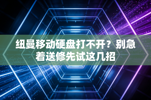 纽曼移动硬盘打不开？别急着送修先试这几招
