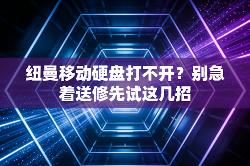 纽曼移动硬盘打不开？别急着送修先试这几招