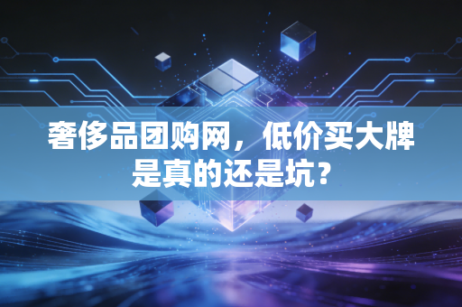 奢侈品团购网，低价买大牌是真的还是坑？