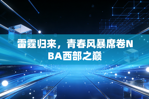 雷霆归来，青春风暴席卷NBA西部之巅