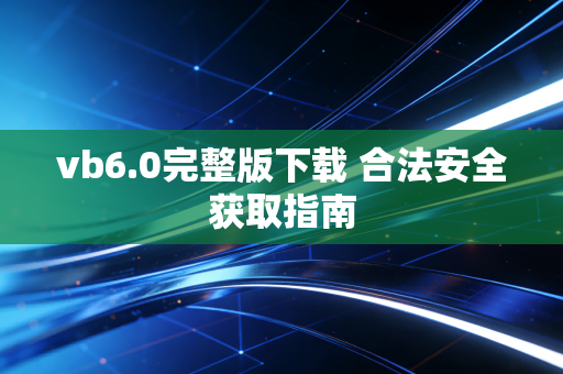 vb6.0完整版下载 合法安全获取指南