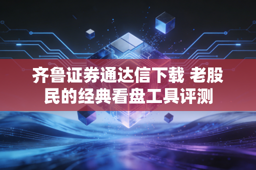 齐鲁证券通达信下载 老股民的经典看盘工具评测