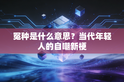 冤种是什么意思？当代年轻人的自嘲新梗