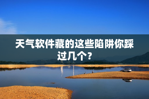 天气软件藏的这些陷阱你踩过几个?