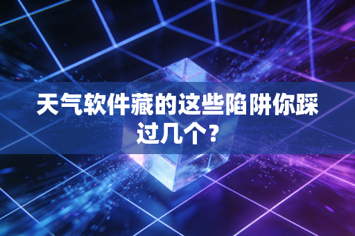 天气软件藏的这些陷阱你踩过几个？