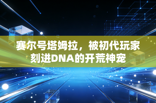 赛尔号塔姆拉，被初代玩家刻进DNA的开荒神宠