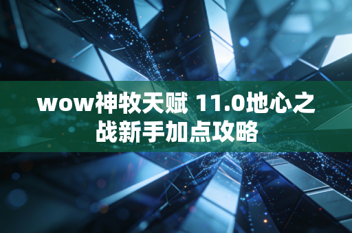 wow神牧天赋 11.0地心之战新手加点攻略