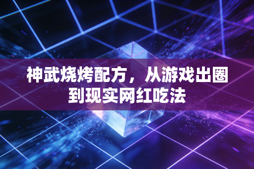 神武烧烤配方，从游戏出圈到现实网红吃法