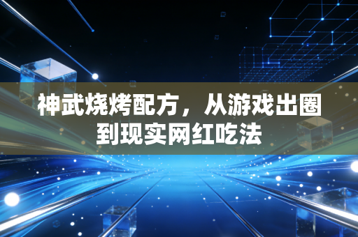 神武烧烤配方，从游戏出圈到现实网红吃法