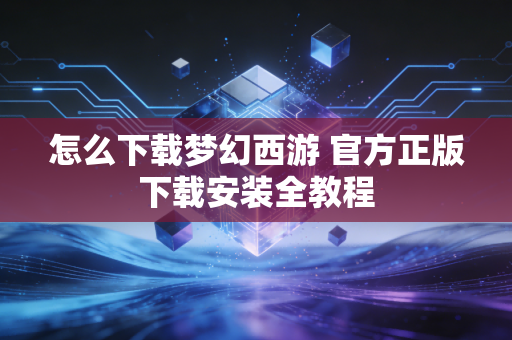 怎么下载梦幻西游 官方正版下载安装全教程