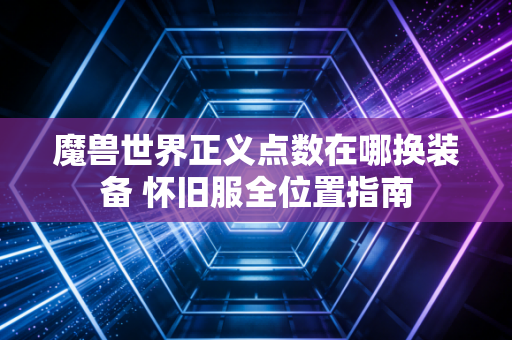 魔兽世界正义点数在哪换装备 怀旧服全位置指南