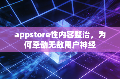 appstore性内容整治，为何牵动无数用户神经