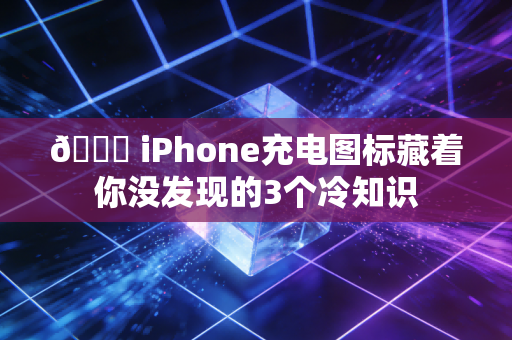 🔋 iPhone充电图标藏着你没发现的3个冷知识
