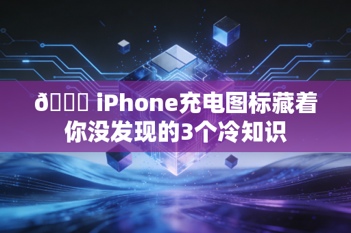 🔋 iPhone充电图标藏着你没发现的3个冷知识