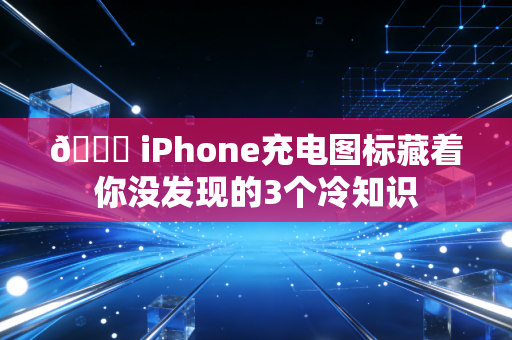🔋 iPhone充电图标藏着你没发现的3个冷知识