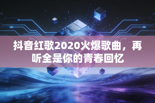 抖音红歌2020火爆歌曲，再听全是你的青春回忆