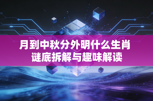 月到中秋分外明什么生肖 谜底拆解与趣味解读
