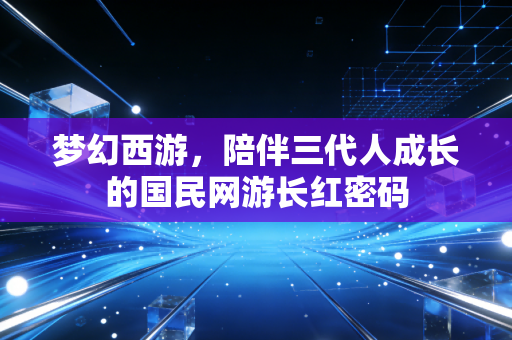 梦幻西游，陪伴三代人成长的国民网游长红密码