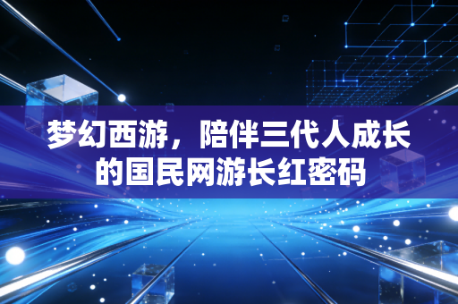梦幻西游，陪伴三代人成长的国民网游长红密码