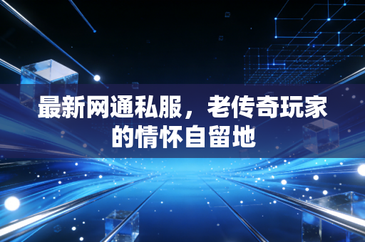 最新网通私服，老传奇玩家的情怀自留地