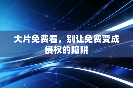 大片免费看，别让免费变成侵权的陷阱