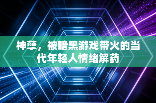 神孽，被暗黑游戏带火的当代年轻人情绪解药