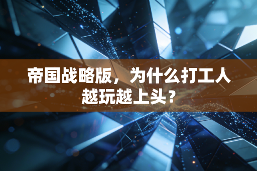 帝国战略版，为什么打工人越玩越上头？