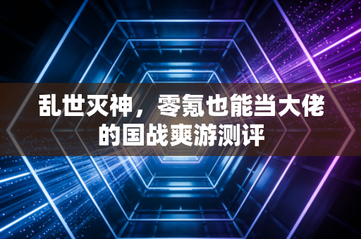 乱世灭神，零氪也能当大佬的国战爽游测评