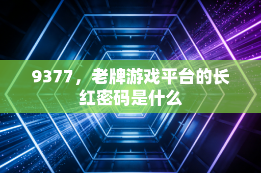9377，老牌游戏平台的长红密码是什么