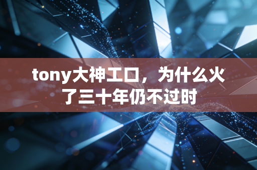 tony大神工口，为什么火了三十年仍不过时